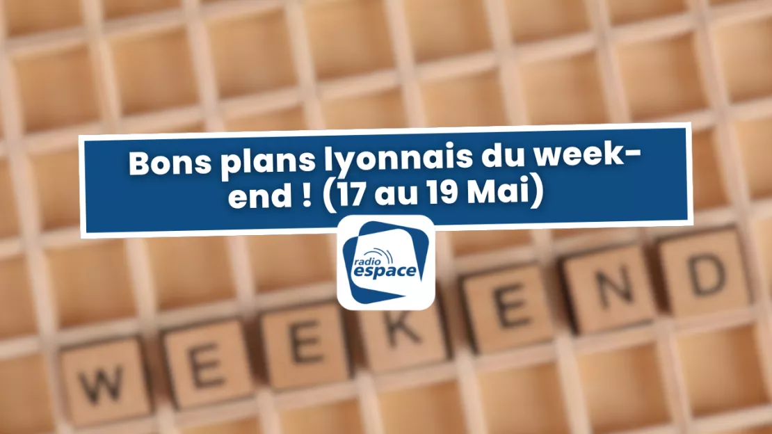 Bons plans lyonnais du week-end ! (17 au 19 Mai)