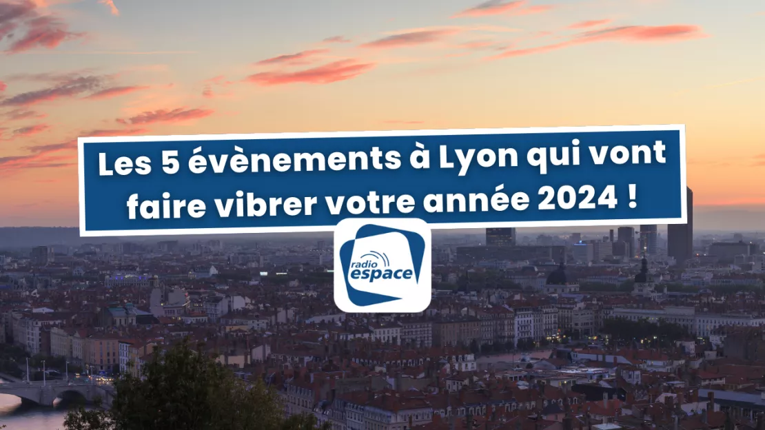 Les 5 évènements à Lyon qui vont faire vibrer votre année 2024 !