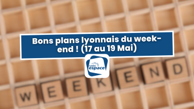 Bons plans lyonnais du week-end ! (17 au 19 Mai) | mLyon